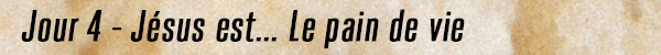 Jour 4 - Jésus est le pain de vie