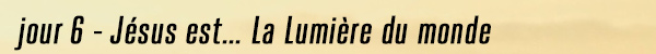 Jour6 Jésus est la lumiere du monde