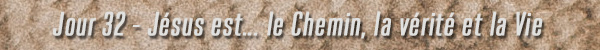 Jour 32 - Jésus est le chemin, la vérité et la vie