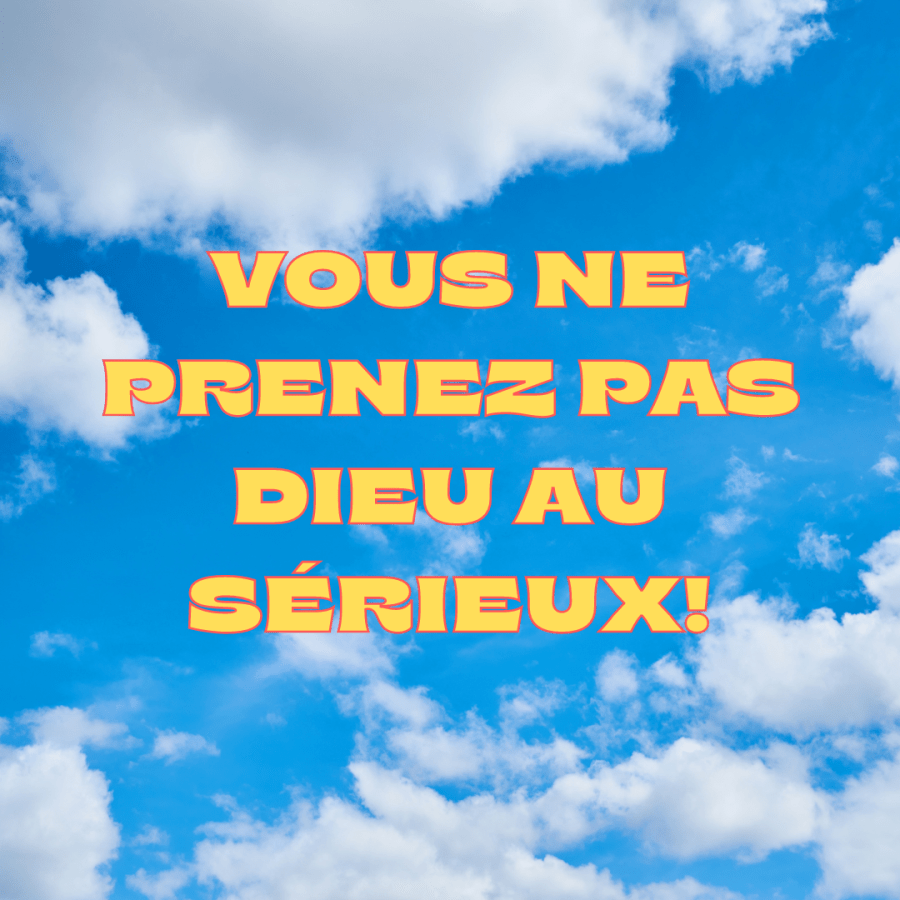 Vous ne prenez pas Dieu au sérieux